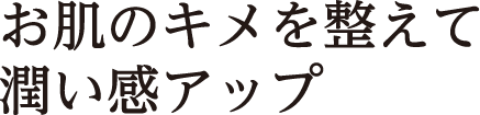 お肌のキメを整えて潤い感アップ